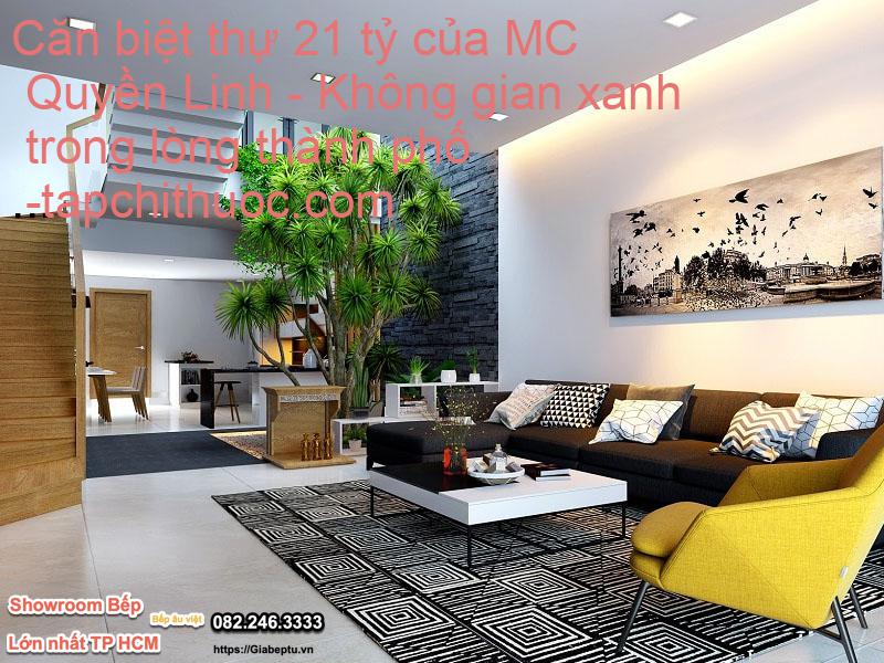 Căn biệt thự 21 tỷ của MC Quyền Linh - Không gian xanh trong lòng thành phố - tapchithuoc.com