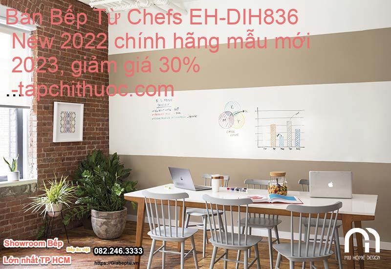 Bán Bếp Từ Chefs EH-DIH836 New 2022 chính hãng mẫu mới 2023, giảm giá 30%- tapchithuoc.com