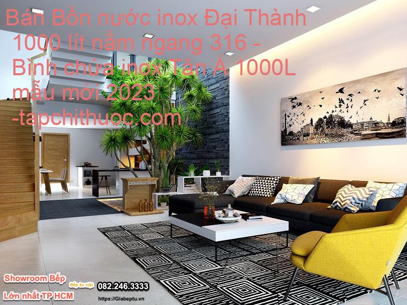 Bán Bồn nước inox Đại Thành 1000 lít nằm ngang 316 - Bình chứa inox Tân Á 1000L mẫu mới 2023
- tapchithuoc.com