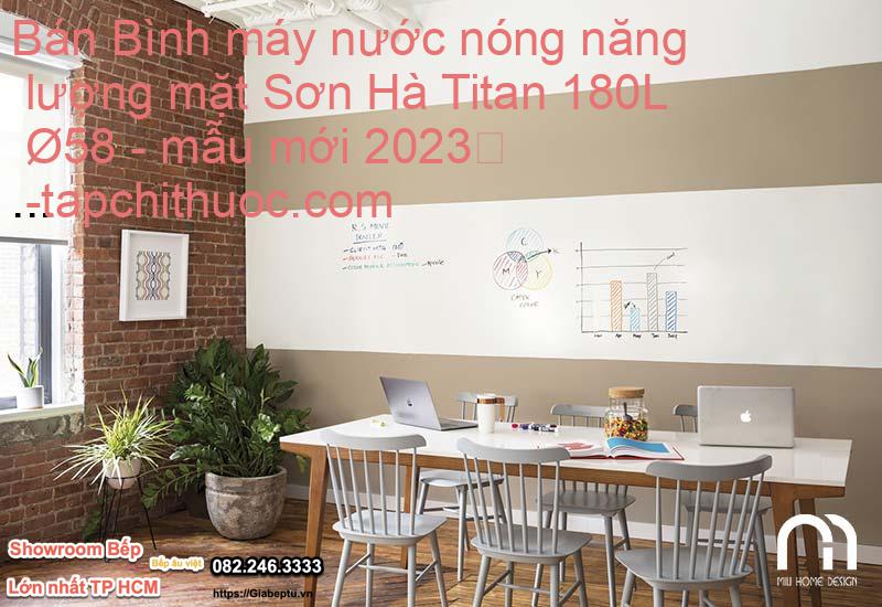 Bán Bình máy nước nóng năng lượng mặt Sơn Hà Titan 180L Ø58 - mẫu mới 2023
- tapchithuoc.com
