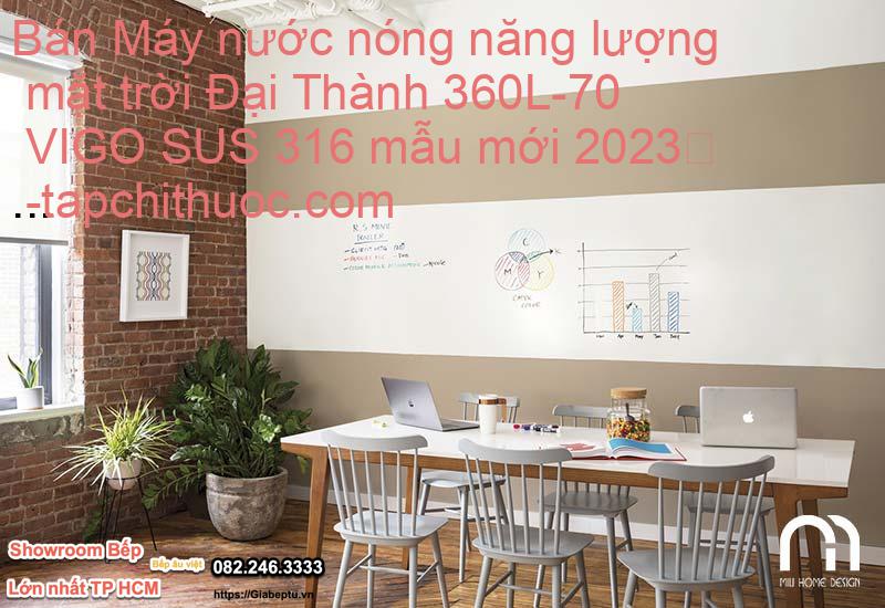 Bán Máy nước nóng năng lượng mặt trời Đại Thành 360L-70 VIGO SUS 316 mẫu mới 2023
- tapchithuoc.com