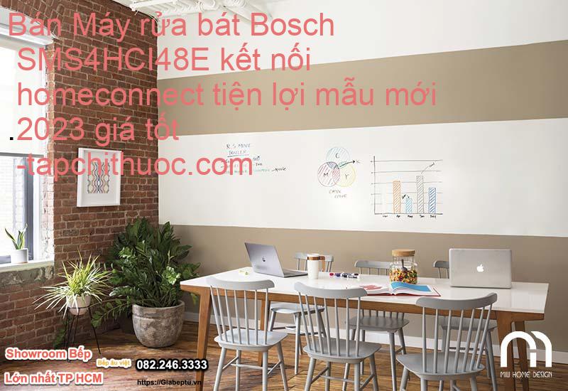 Bán Máy rửa bát Bosch SMS4HCI48E kết nối homeconnect tiện lợi mẫu mới 2023 giá tốt