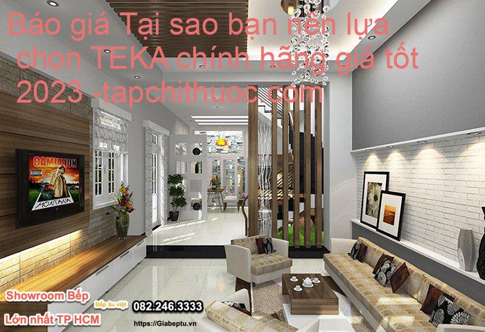 Báo giá Tại sao bạn nên lựa chọn TEKA chính hãng giá tốt 2023- tapchithuoc.com