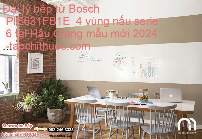 Đại lý bếp từ Bosch PIE631FB1E  4 vùng nấu serie 6 tại Hậu Giang mẫu mới 2024